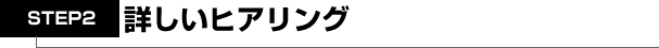 詳しいヒアリング